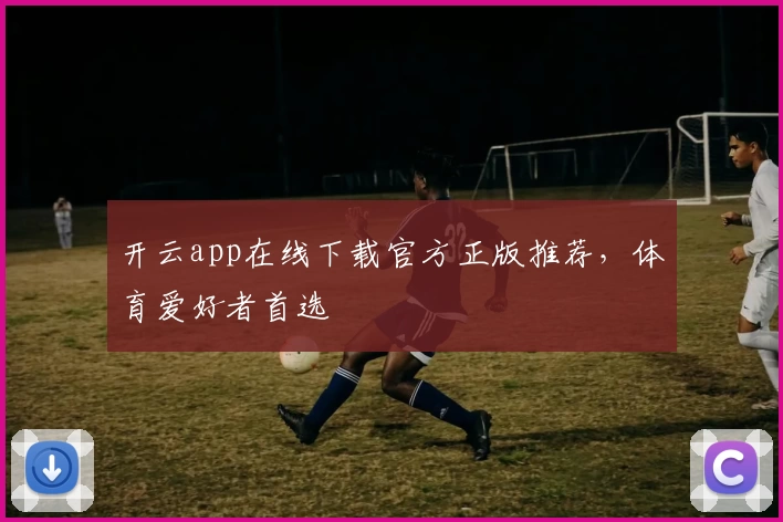 开云app在线下载官方正版推荐，体育爱好者首选